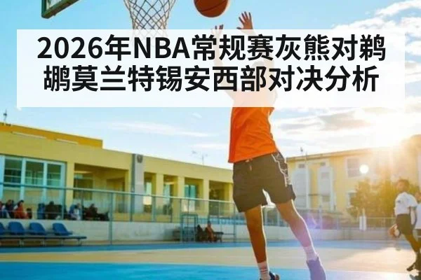 2026年NBA常规赛灰熊对鹈鹕莫兰特锡安西部对决分析