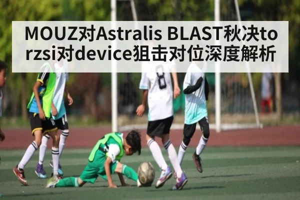 MOUZ对Astralis BLAST秋决torzsi对device狙击对位深度解析